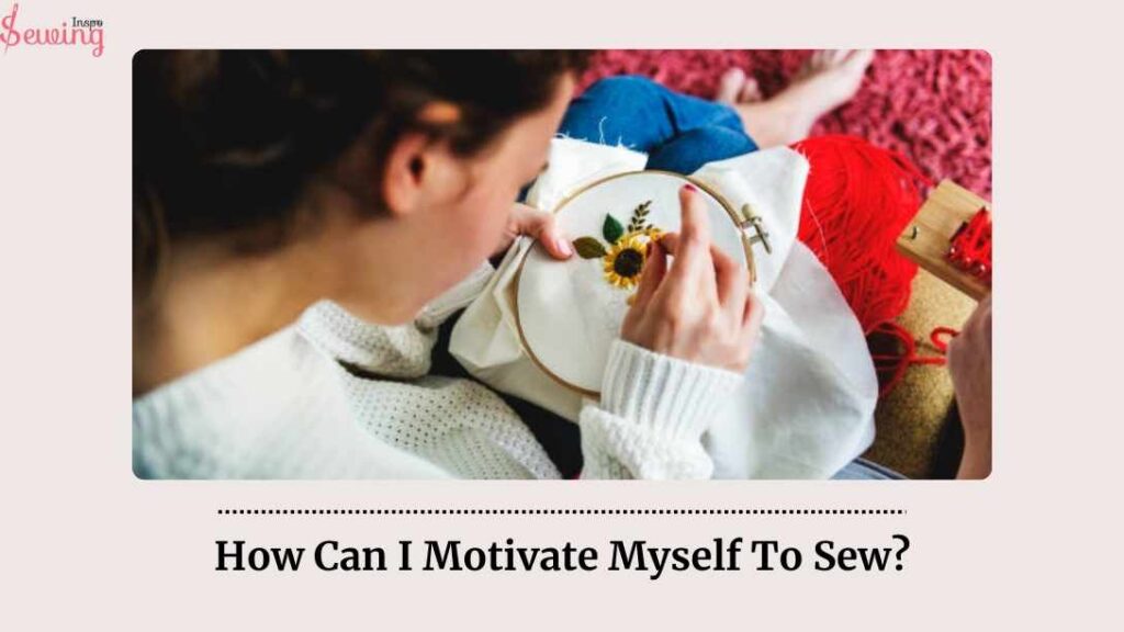 How Can I Motivate Myself To Sew