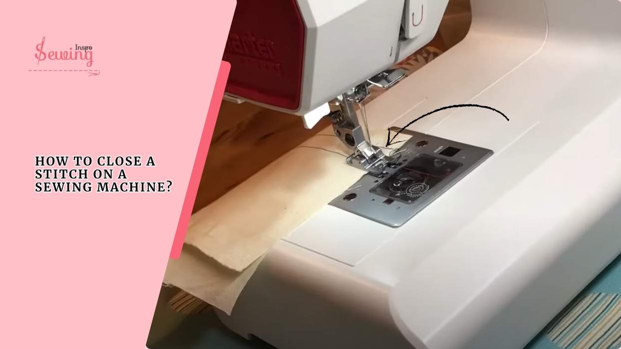 How To Close A Stitch On A Sewing Machine