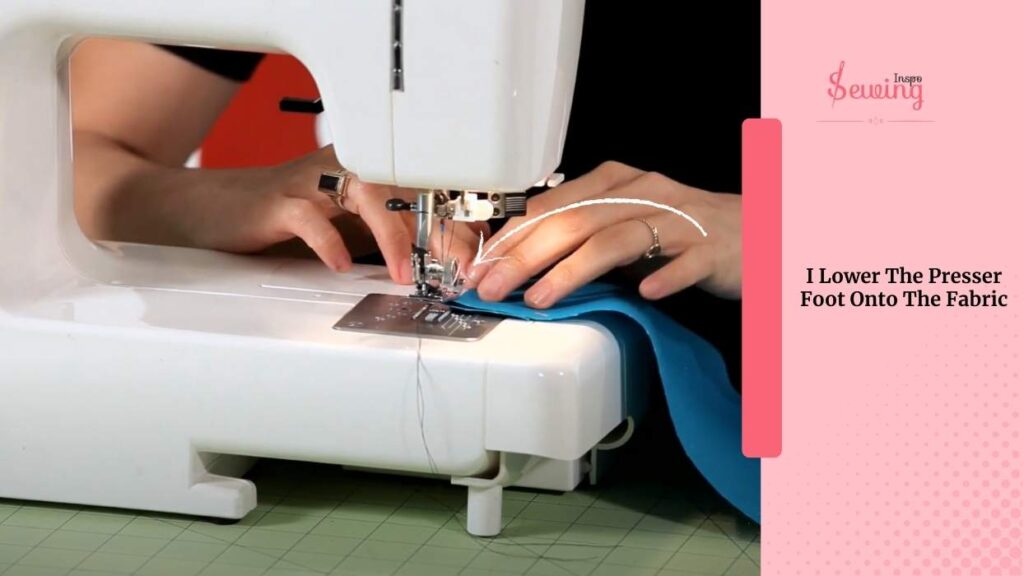 I Lower The Presser Foot Onto The Fabric