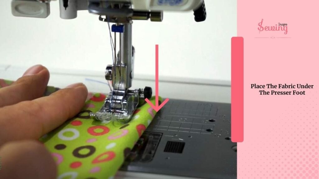 Place The Fabric Under The Presser Foot