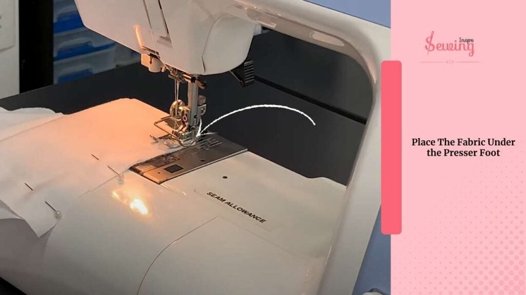 Place The Fabric Under The Presser Foot