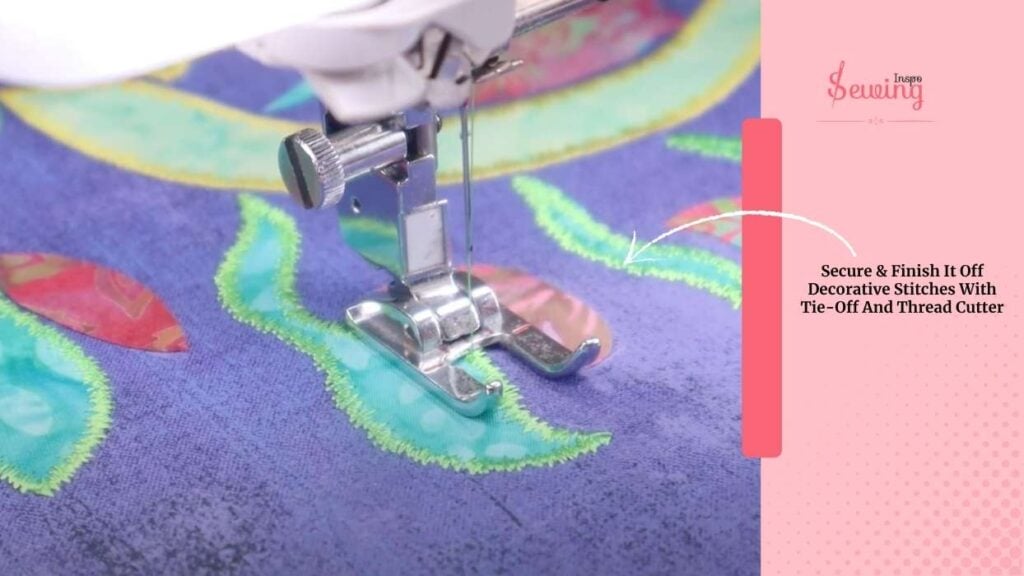 Secure & Finish It Off Decorative Stitches With Tie-Off And Thread Cutter.