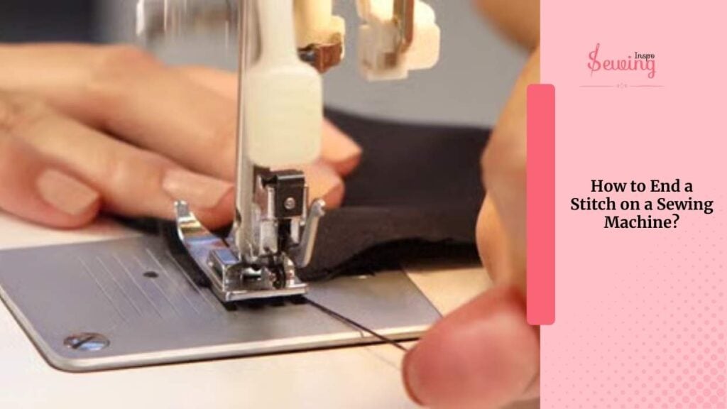 how to end a stitch on a sewing machine 