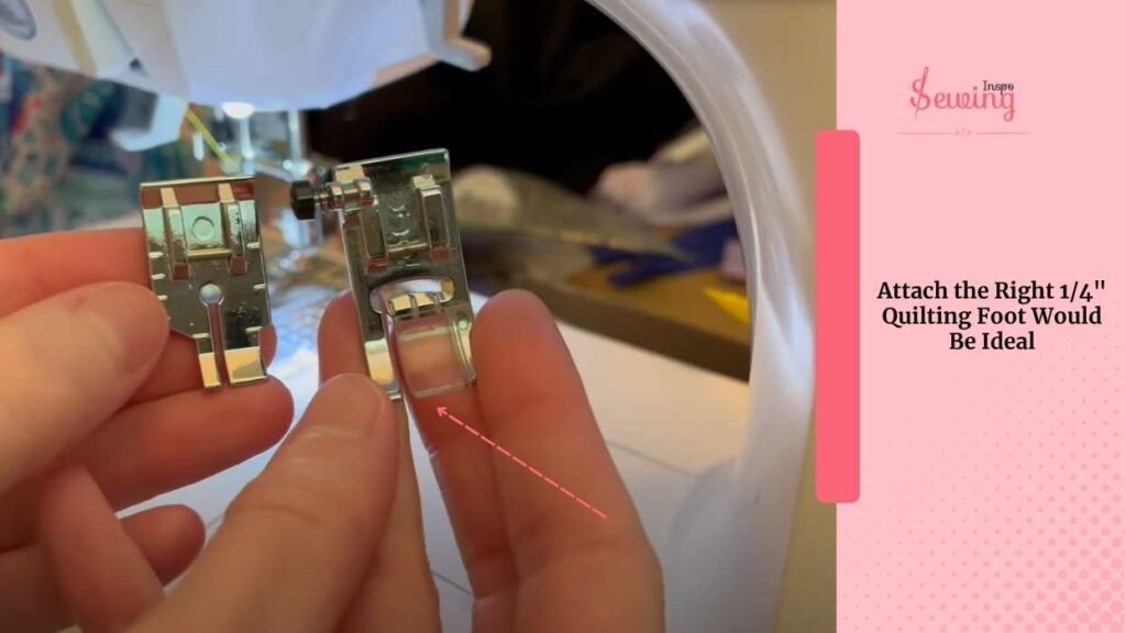 Attach the Right 1/4" Quilting Foot Would Be Ideal
