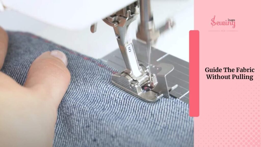 Guide The Fabric Without Pulling