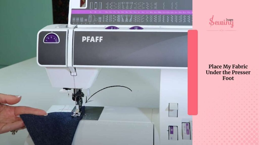 Place My Fabric Under The Presser Foot 