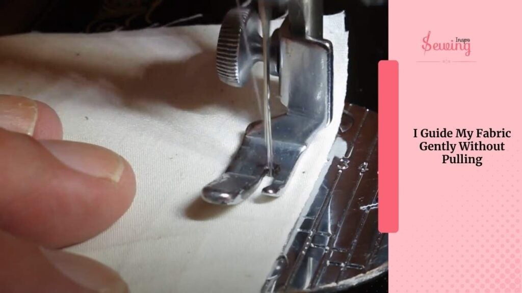 I Guide My Fabric Gently Without Pulling
