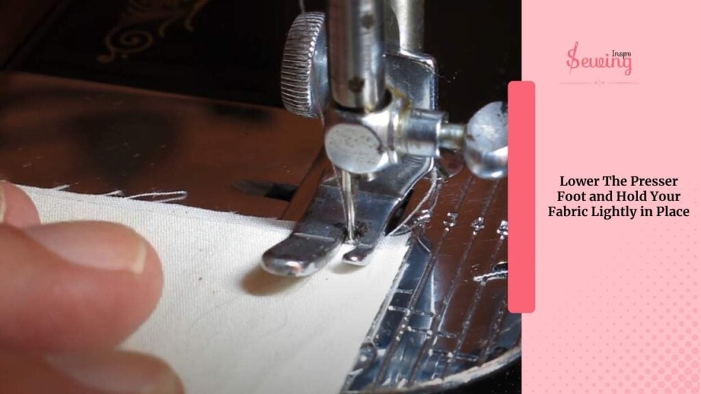 Lower The Presser Foot And Hold Your Fabric Lightly In Place
