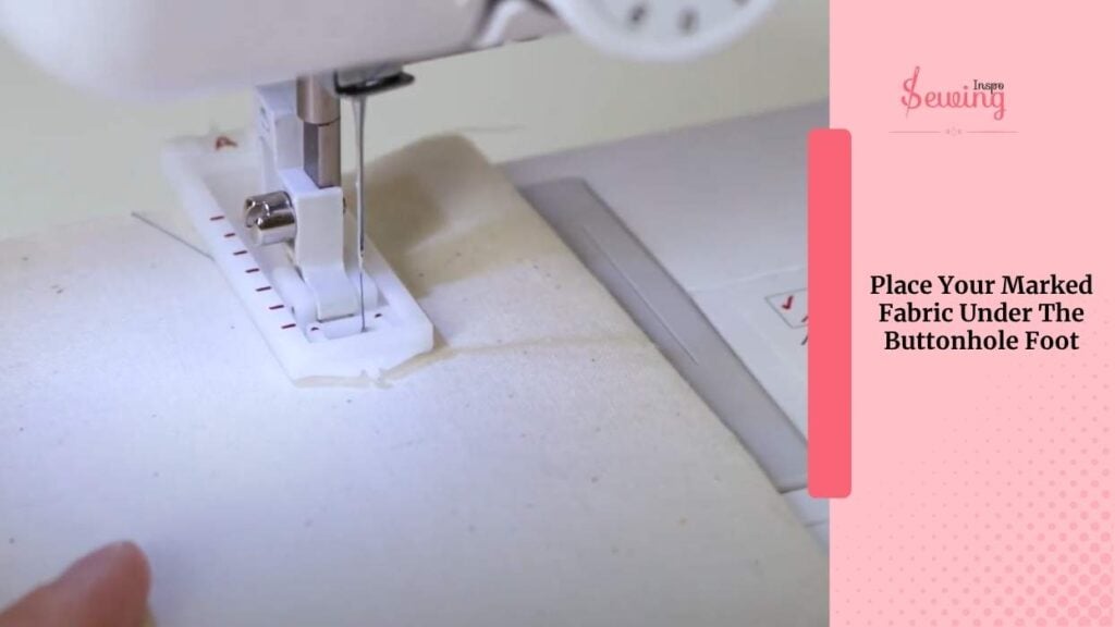 Place Your Marked Fabric Under The Buttonhole Foot