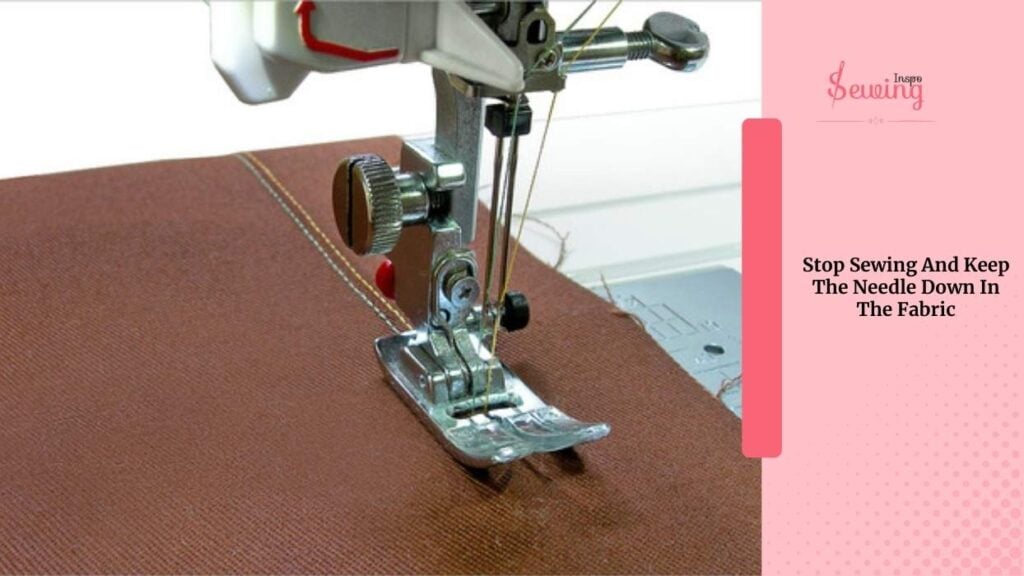 Stop Sewing And Keep The Needle Down In The Fabric.