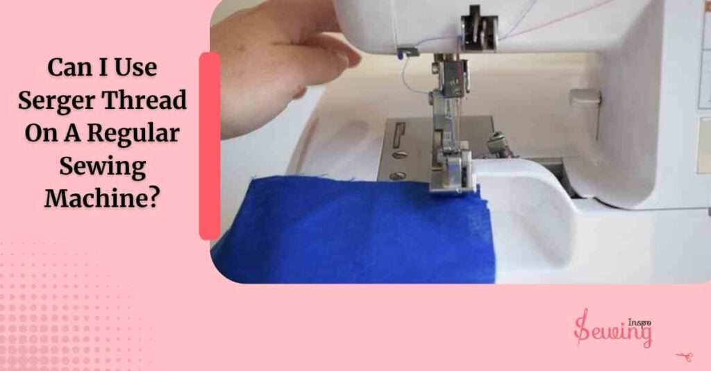 Can I Use Serger Thread On A Regular Sewing Machine