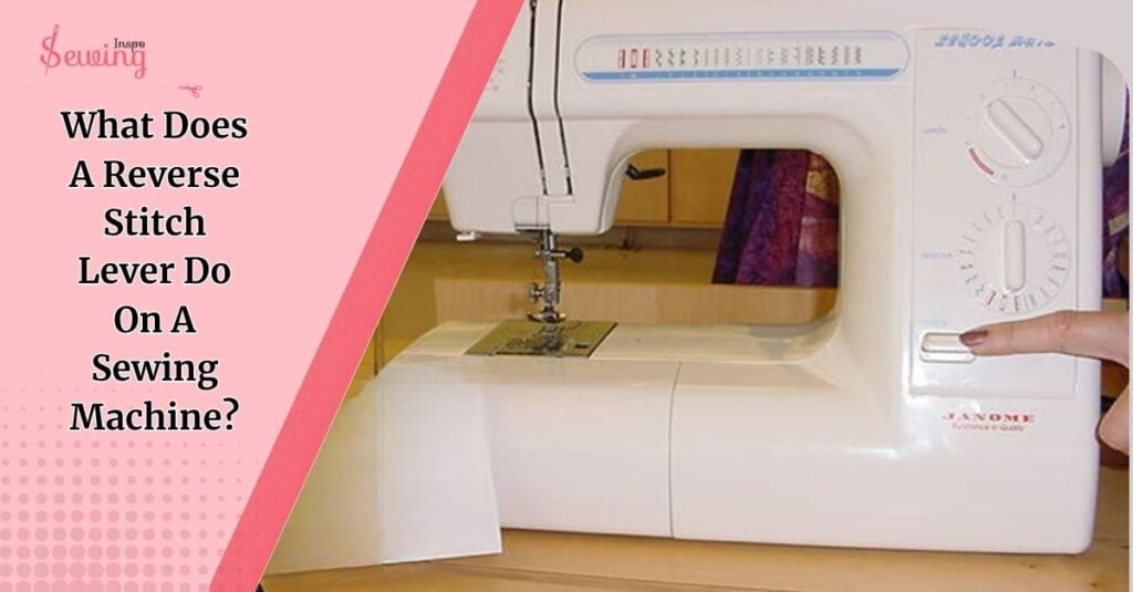 What Does A Reverse Stitch Lever Do On A Sewing Machine